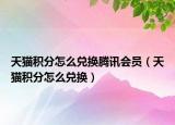 天貓積分怎么兌換騰訊會員（天貓積分怎么兌換）