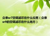 眾泰sr7空調(diào)濾芯在什么位置（眾泰sr9的空調(diào)濾芯在什么地方）