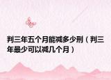 判三年五個月能減多少刑（判三年最少可以減幾個月）