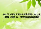 熊出沒之環(huán)球大冒險(xiǎn)琪琪電影網(wǎng)（熊出沒之環(huán)球大冒險(xiǎn) 2012年邢旭輝執(zhí)導(dǎo)的動(dòng)畫）