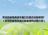 霉變的食物高溫殺菌以后是否還能使用?（發(fā)霉的食物高溫后能食用嗎詳細介紹）