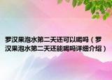 羅漢果泡水第二天還可以喝嗎（羅漢果泡水第二天還能喝嗎詳細介紹）