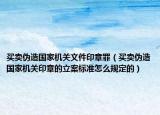 買賣偽造國家機(jī)關(guān)文件印章罪（買賣偽造國家機(jī)關(guān)印章的立案標(biāo)準(zhǔn)怎么規(guī)定的）