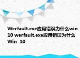 Werfault.exe應(yīng)用錯(cuò)誤為什么win10 werfault.exe應(yīng)用錯(cuò)誤為什么Win  10