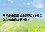 八座能申請(qǐng)改成七座嗎?（8座車(chē)怎么去申請(qǐng)變更7座）