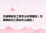 交通事故誤工費怎么處理賠償（交通事故誤工費應(yīng)怎么賠償）