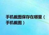 手機(jī)截圖保存在哪里（手機(jī)截圖）