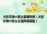 火影忍者ol雷主最強陣容（火影忍者ol雷主主流陣容搭配）