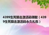 4399生死狙擊激活碼領(lǐng)?。?399生死狙擊激活碼永久禮包）