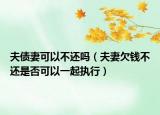 夫債妻可以不還嗎（夫妻欠錢(qián)不還是否可以一起執(zhí)行）