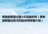 煮熟的鵝蛋過夜2天還能吃嗎（煮熟的鵝蛋過夜孕婦能吃嗎詳細(xì)介紹）