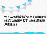 win 10如何改賬戶名字（windows11怎么改賬戶名字 win11修改賬戶名介紹）