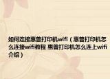 如何連接惠普打印機(jī)wifi（惠普打印機(jī)怎么連接wifi教程 惠普打印機(jī)怎么連上wifi介紹）