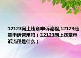 12123網(wǎng)上違章申訴流程,12123違章申訴管用嗎（12123網(wǎng)上違章申訴流程是什么）