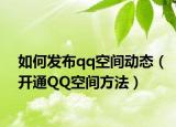 如何發(fā)布qq空間動態(tài)（開通QQ空間方法）