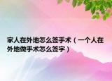 家人在外地怎么簽手術(shù)（一個(gè)人在外地做手術(shù)怎么簽字）