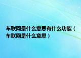 車聯(lián)網(wǎng)是什么意思有什么功能（車聯(lián)網(wǎng)是什么意思）