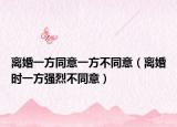 離婚一方同意一方不同意（離婚時一方強烈不同意）
