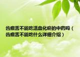 齒痕舌不能吃活血化瘀的中藥嗎（齒痕舌不能吃什么詳細介紹）