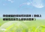 微信被騙的錢如何追回來（微信上被騙錢應(yīng)該怎么能夠追回來）