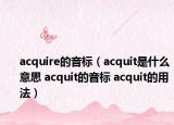 acquire的音標(biāo)（acquit是什么意思 acquit的音標(biāo) acquit的用法）