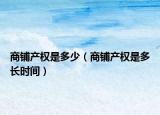 商鋪產(chǎn)權(quán)是多少（商鋪產(chǎn)權(quán)是多長時間）