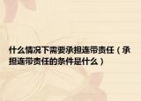 什么情況下需要承擔(dān)連帶責(zé)任（承擔(dān)連帶責(zé)任的條件是什么）