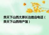 貢天下山西太原長治路店電話（貢天下山西特產(chǎn)館）
