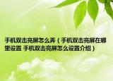 手機(jī)雙擊亮屏怎么弄（手機(jī)雙擊亮屏在哪里設(shè)置 手機(jī)雙擊亮屏怎么設(shè)置介紹）