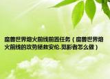 魔獸世界熔火前線前置任務（魔獸世界熔火前線的攻勢拯救安倫.覓影者怎么做）