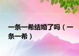 一條一希結(jié)婚了嗎（一條一希）