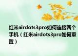 紅米airdots3pro如何連接兩個手機(jī)（紅米airdots3pro如何重置）