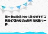 填空書就像填空的書就像梯子可以把我們引向知識的殿堂書就像書一樣