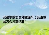 交通事故怎么才能提車（交通事故怎么才算結(jié)案）