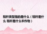 秸稈類型指的是什么（秸稈是什么 秸稈是什么農(nóng)作物）
