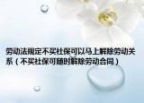 勞動(dòng)法規(guī)定不買社?？梢择R上解除勞動(dòng)關(guān)系（不買社?？呻S時(shí)解除勞動(dòng)合同）