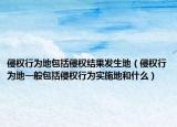 侵權(quán)行為地包括侵權(quán)結(jié)果發(fā)生地（侵權(quán)行為地一般包括侵權(quán)行為實施地和什么）