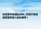 吃完飯不給錢犯法嗎（吃飯不給錢能扣留吃飯人的東西嗎）