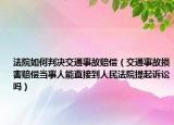 法院如何判決交通事故賠償（交通事故損害賠償當(dāng)事人能直接到人民法院提起訴訟嗎）
