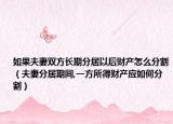 如果夫妻雙方長期分居以后財產(chǎn)怎么分割（夫妻分居期間,一方所得財產(chǎn)應如何分割）
