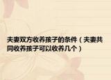 夫妻雙方收養(yǎng)孩子的條件（夫妻共同收養(yǎng)孩子可以收養(yǎng)幾個(gè)）