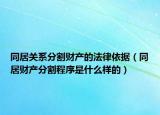 同居關(guān)系分割財產(chǎn)的法律依據(jù)（同居財產(chǎn)分割程序是什么樣的）