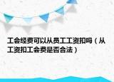 工會經(jīng)費(fèi)可以從員工工資扣嗎（從工資扣工會費(fèi)是否合法）