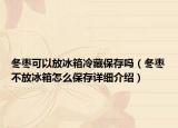 冬棗可以放冰箱冷藏保存嗎（冬棗不放冰箱怎么保存詳細介紹）