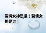愛情女神是誰（愛情女神是誰）