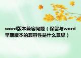 word版本兼容問題（保留與word早期版本的兼容性是什么意思）