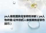 ps人像摳圖換背景教程詳解（ps人物修圖:證件照的人像摳圖換背景色技巧）