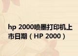 hp 2000噴墨打印機(jī)上市日期（HP 2000）