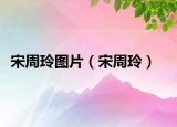 宋周玲圖片（宋周玲）