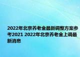 2022年北京養(yǎng)老金最新調(diào)整方案參考2021 2022年北京養(yǎng)老金上調(diào)最新消息